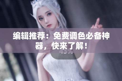 编辑推荐：免费调色必备神器，快来了解！