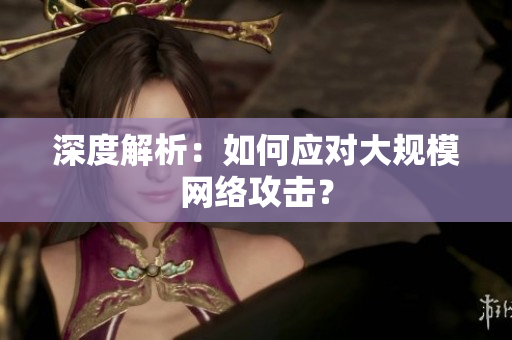 深度解析：如何应对大规模网络攻击？