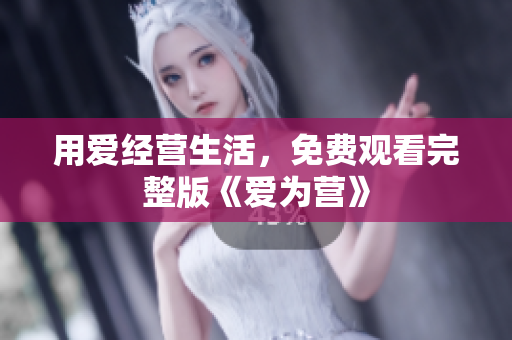 用爱经营生活，免费观看完整版《爱为营》