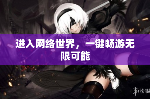 进入网络世界，一键畅游无限可能