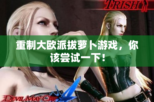 重制大欧派拔萝卜游戏，你该尝试一下！