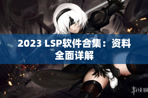 2023 LSP软件合集：资料全面详解