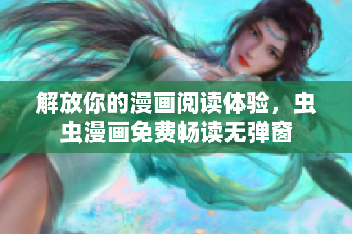 解放你的漫画阅读体验，虫虫漫画免费畅读无弹窗