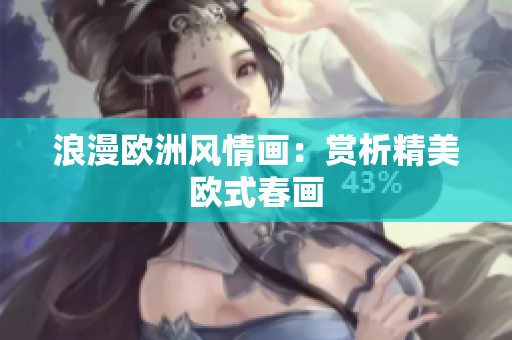 浪漫欧洲风情画：赏析精美欧式春画