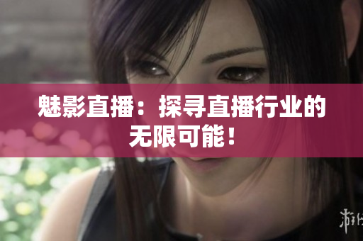 魅影直播：探寻直播行业的无限可能！