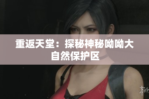 重返天堂：探秘神秘呦呦大自然保护区