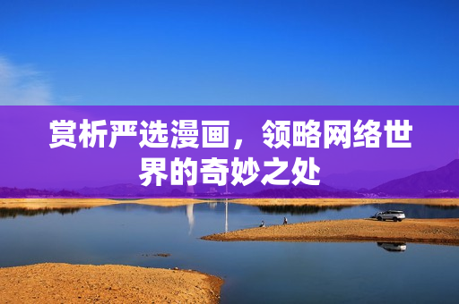 赏析严选漫画，领略网络世界的奇妙之处