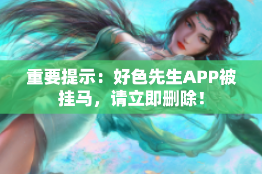 重要提示：好色先生APP被挂马，请立即删除！