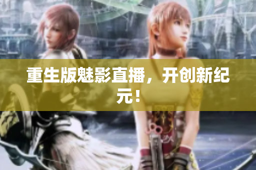 重生版魅影直播，开创新纪元！