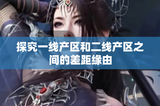 探究一线产区和二线产区之间的差距缘由