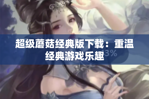 超级蘑菇经典版下载：重温经典游戏乐趣