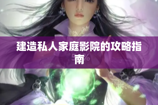 建造私人家庭影院的攻略指南