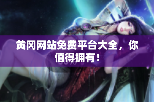 黄冈网站免费平台大全，你值得拥有！