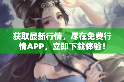 获取最新行情，尽在免费行情APP，立即下载体验！