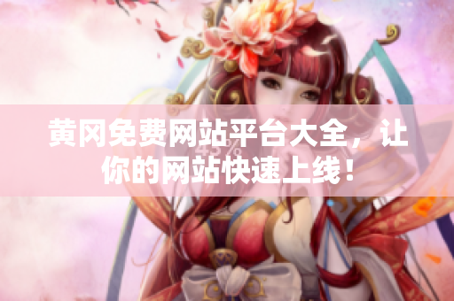 黄冈免费网站平台大全，让你的网站快速上线！