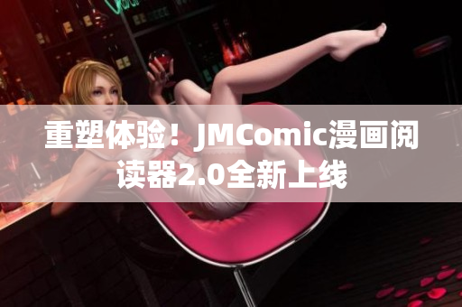 重塑体验！JMComic漫画阅读器2.0全新上线