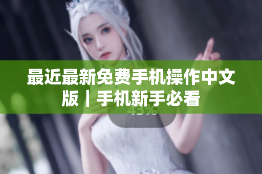 最近最新免费手机操作中文版｜手机新手必看