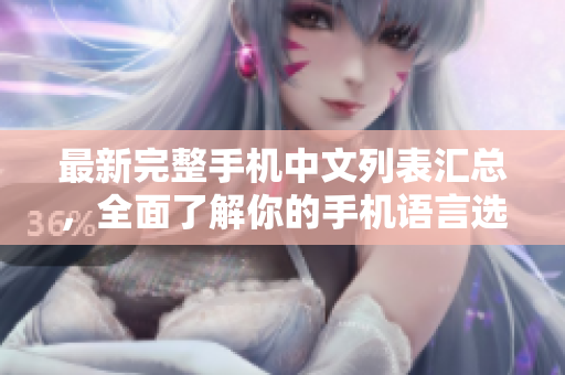 最新完整手机中文列表汇总，全面了解你的手机语言选择
