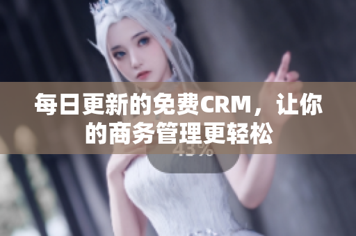 每日更新的免费CRM，让你的商务管理更轻松