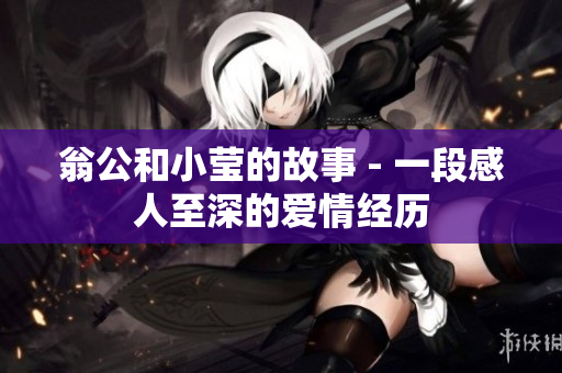 翁公和小莹的故事 - 一段感人至深的爱情经历