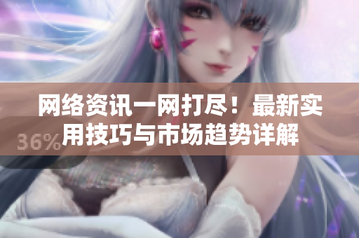 网络资讯一网打尽！最新实用技巧与市场趋势详解