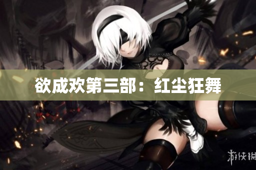 欲成欢第三部：红尘狂舞