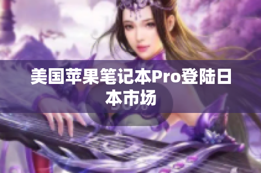 美国苹果笔记本Pro登陆日本市场
