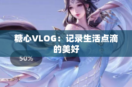 糖心VLOG：记录生活点滴的美好
