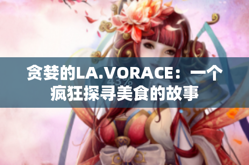 贪婪的LA.VORACE：一个疯狂探寻美食的故事