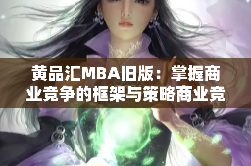 黄品汇MBA旧版：掌握商业竞争的框架与策略商业竞争框架与策略掌握，黄品汇MBA升级