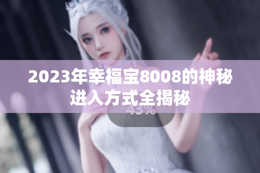 2023年幸福宝8008的神秘进入方式全揭秘