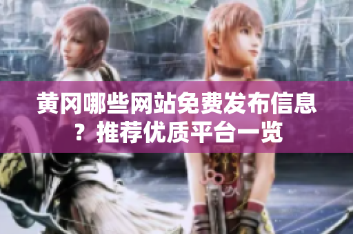 黄冈哪些网站免费发布信息？推荐优质平台一览
