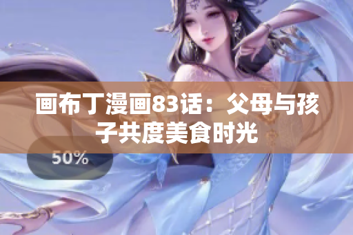 画布丁漫画83话：父母与孩子共度美食时光