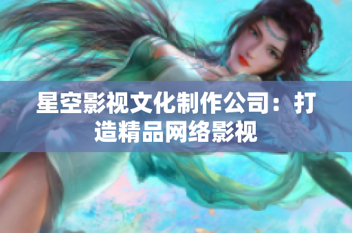 星空影视文化制作公司：打造精品网络影视