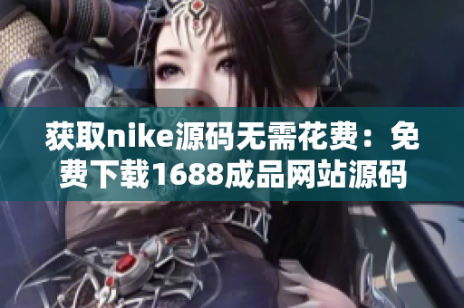 获取nike源码无需花费：免费下载1688成品网站源码