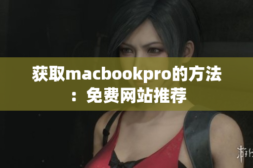 获取macbookpro的方法：免费网站推荐