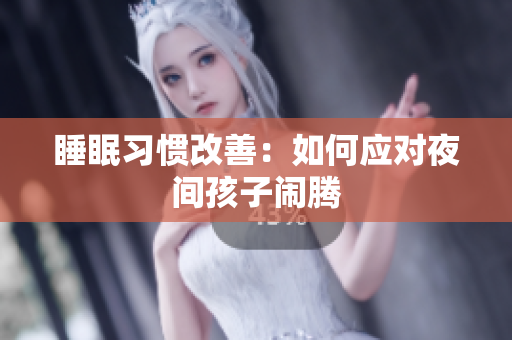 睡眠习惯改善：如何应对夜间孩子闹腾