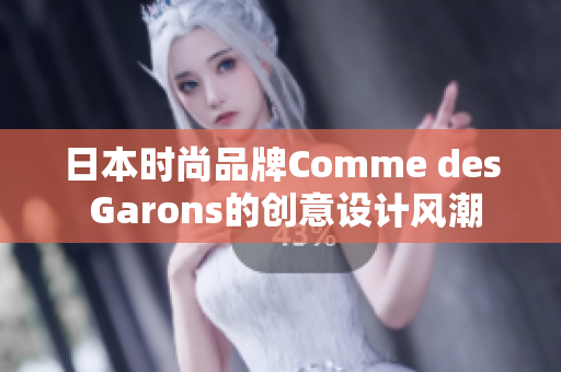日本时尚品牌Comme des Garons的创意设计风潮