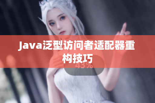 Java泛型访问者适配器重构技巧