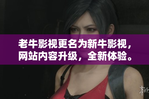 老牛影视更名为新牛影视，网站内容升级，全新体验。