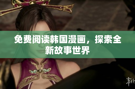 免费阅读韩国漫画，探索全新故事世界