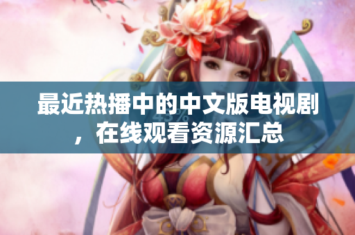 最近热播中的中文版电视剧，在线观看资源汇总