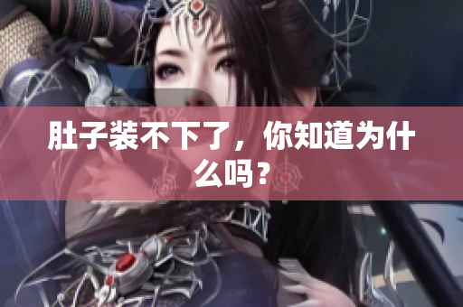 肚子装不下了，你知道为什么吗？