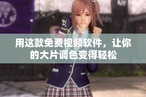 用这款免费视频软件，让你的大片调色变得轻松