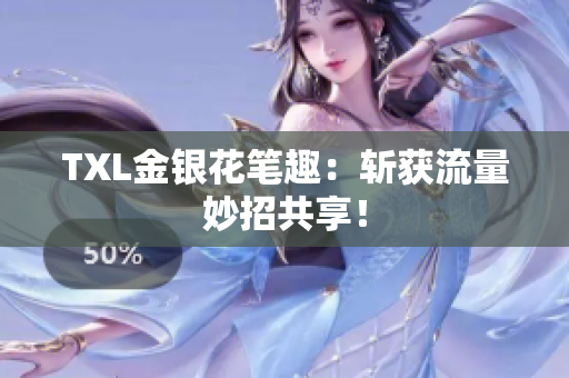 TXL金银花笔趣：斩获流量妙招共享！