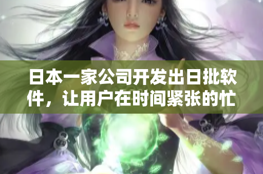 日本一家公司开发出日批软件，让用户在时间紧张的忙碌日常中快速完成工作