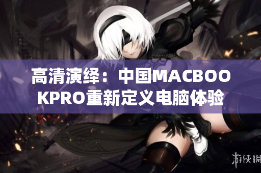 高清演绎：中国MACBOOKPRO重新定义电脑体验