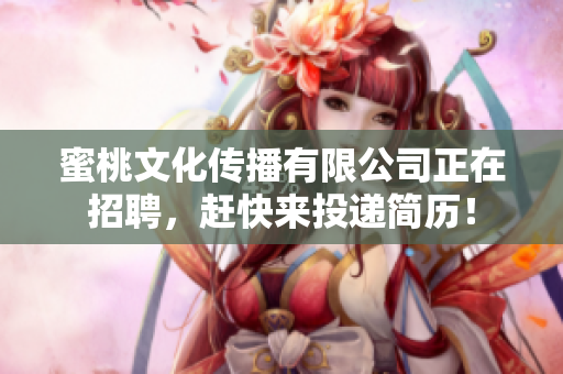 蜜桃文化传播有限公司正在招聘，赶快来投递简历！