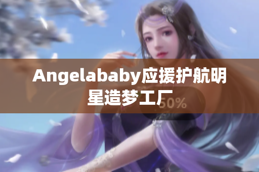 Angelababy应援护航明星造梦工厂