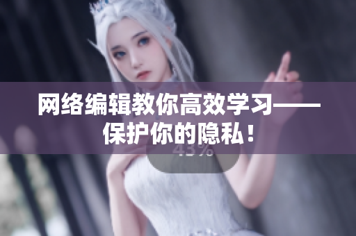 网络编辑教你高效学习——保护你的隐私！